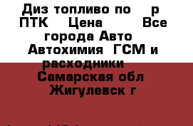Диз.топливо по 30 р. ПТК. › Цена ­ 30 - Все города Авто » Автохимия, ГСМ и расходники   . Самарская обл.,Жигулевск г.